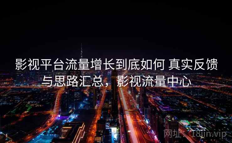 影视平台流量增长到底如何 真实反馈与思路汇总，影视流量中心
