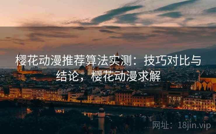 樱花动漫推荐算法实测：技巧对比与结论，樱花动漫求解