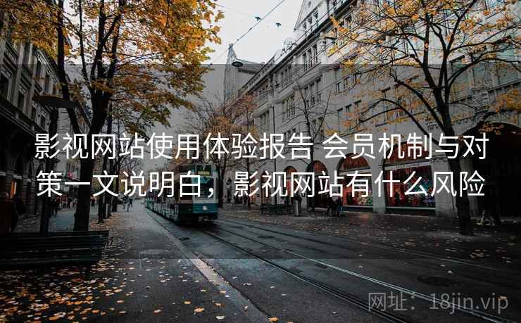 影视网站使用体验报告 会员机制与对策一文说明白，影视网站有什么风险