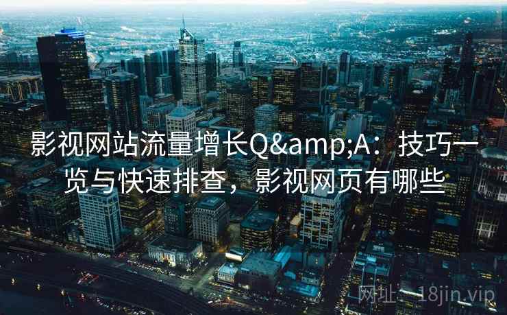 影视网站流量增长Q&A:技巧一览与快速排查,影视网页有哪些 影视网站流量增长Q&A:技巧一览与快速排查,影视网页有哪些