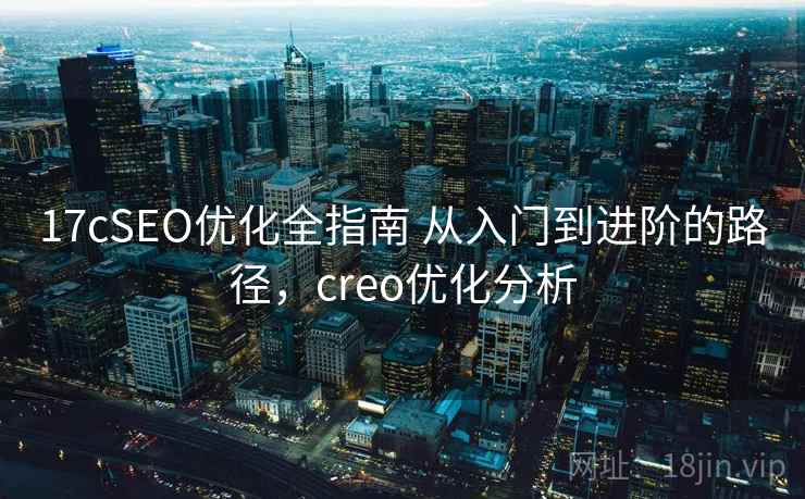 17cSEO优化全指南 从入门到进阶的路径，creo优化分析
