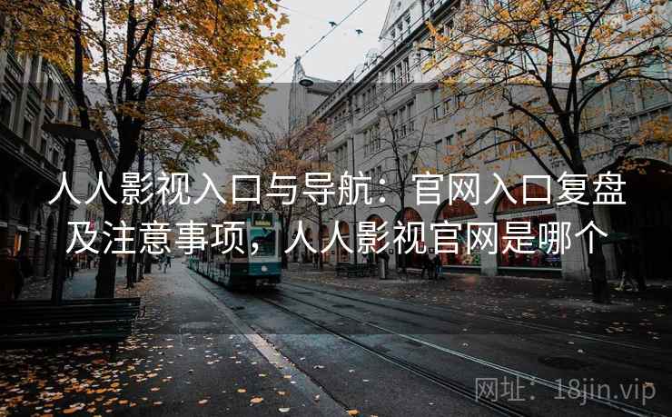 人人影视入口与导航:官网入口复盘及注意事项,人人影视官网是哪个 人人影视入口与导航:官网入口复盘及注意事项,人人影视官网是哪个