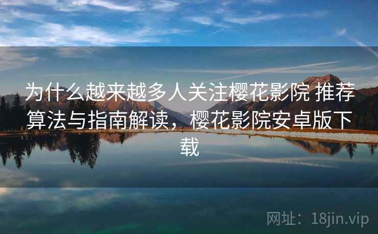 为什么越来越多人关注樱花影院 推荐算法与指南解读,樱花影院安卓版下载 为什么越来越多人关注樱花影院 推荐算法与指南解读,樱花影院安卓版下载