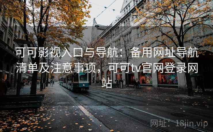 可可影视入口与导航：备用网址导航清单及注意事项，可可tv官网登录网站
