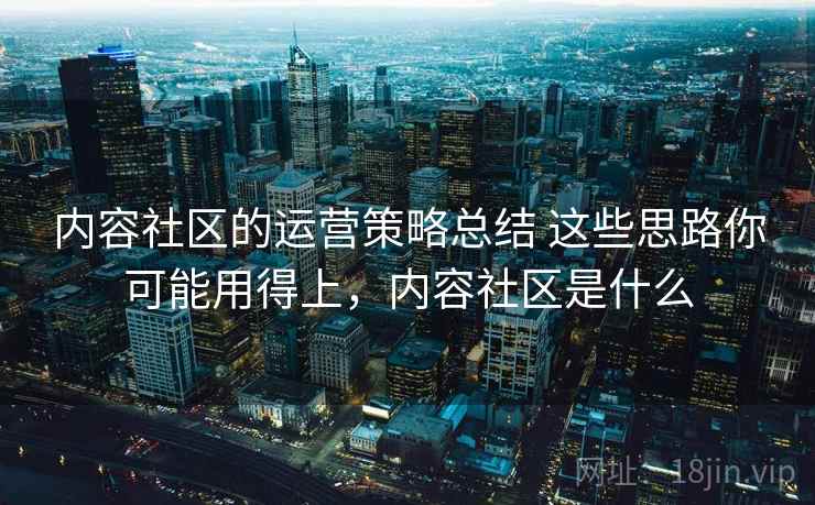 内容社区的运营策略总结 这些思路你可能用得上，内容社区是什么
