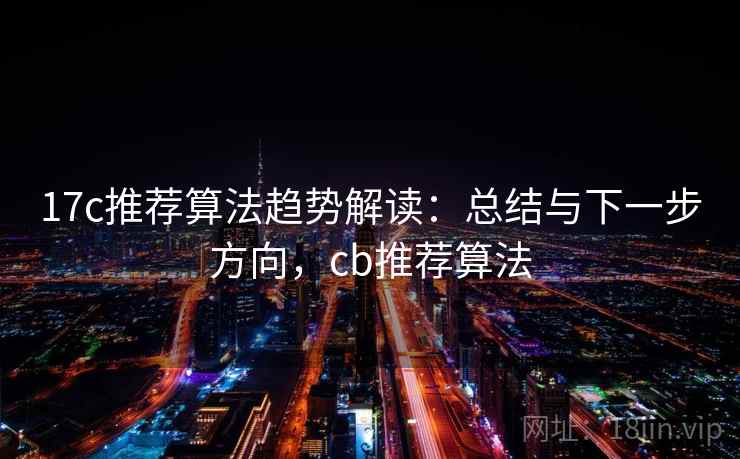 17c推荐算法趋势解读：总结与下一步方向，cb推荐算法