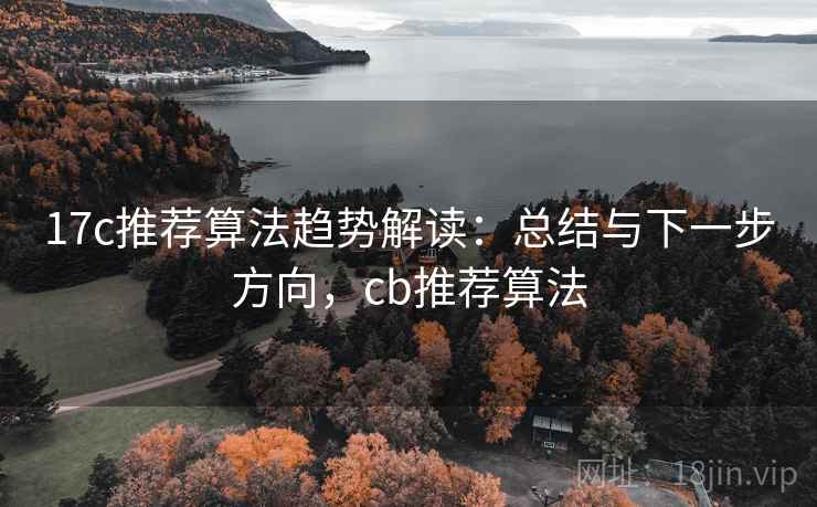 17c推荐算法趋势解读：总结与下一步方向，cb推荐算法