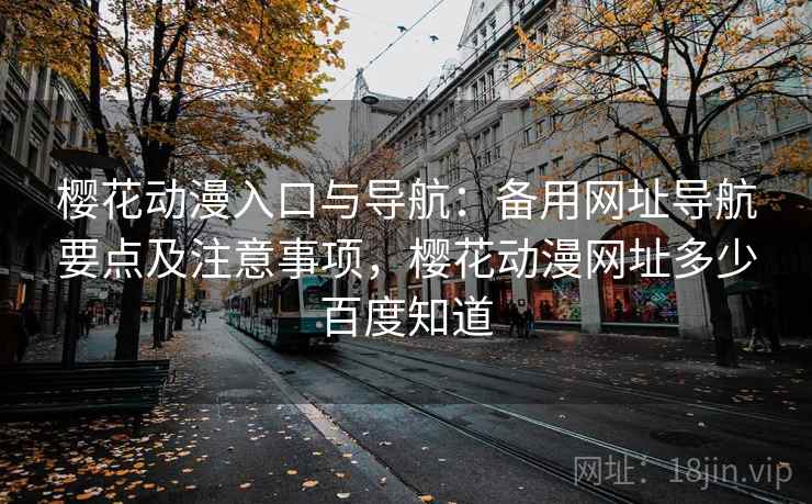 樱花动漫入口与导航：备用网址导航要点及注意事项，樱花动漫网址多少百度知道