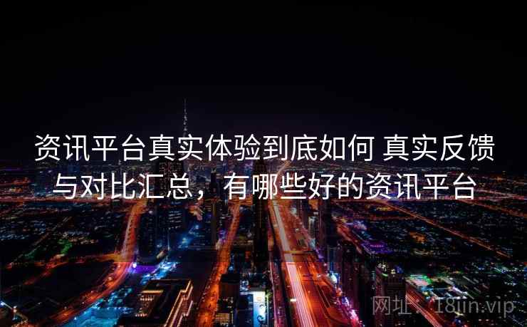 资讯平台真实体验到底如何 真实反馈与对比汇总，有哪些好的资讯平台