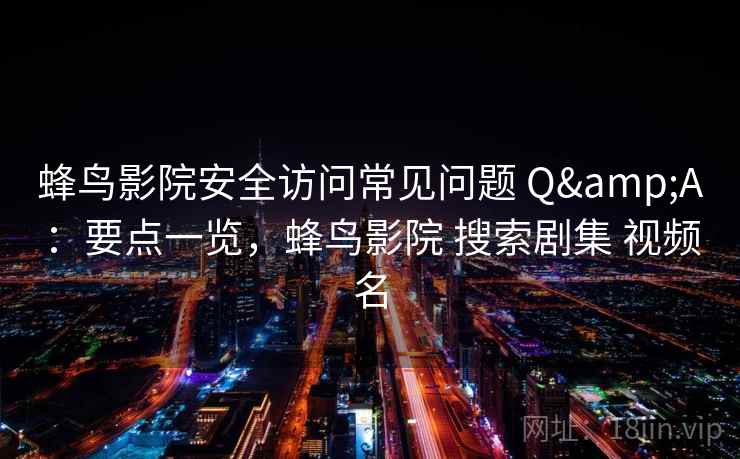 蜂鸟影院安全访问常见问题 Q&A：要点一览，蜂鸟影院 搜索剧集 视频名