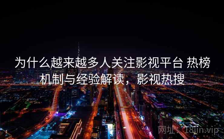 为什么越来越多人关注影视平台 热榜机制与经验解读，影视热搜