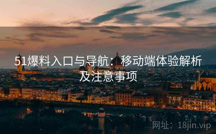 51爆料入口与导航:移动端体验解析及注意事项 51爆料入口与导航:移动端体验解析及注意事项