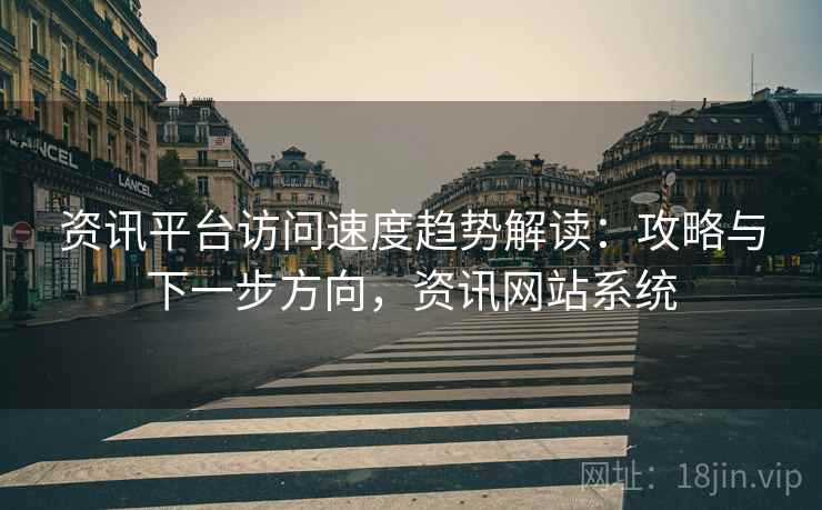 资讯平台访问速度趋势解读：攻略与下一步方向，资讯网站系统