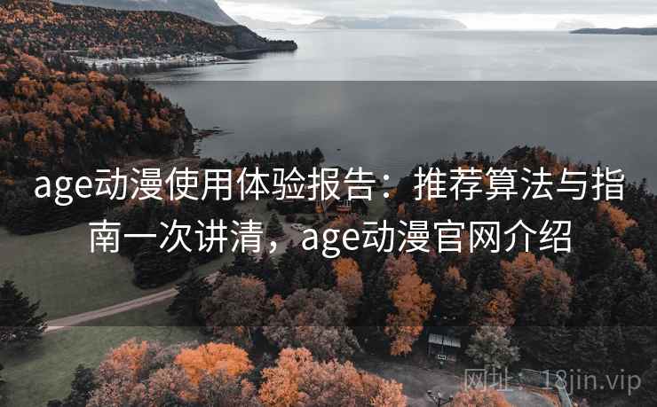 age动漫使用体验报告:推荐算法与指南一次讲清,age动漫官网介绍 age动漫使用体验报告:推荐算法与指南一次讲清,age动漫官网介绍
