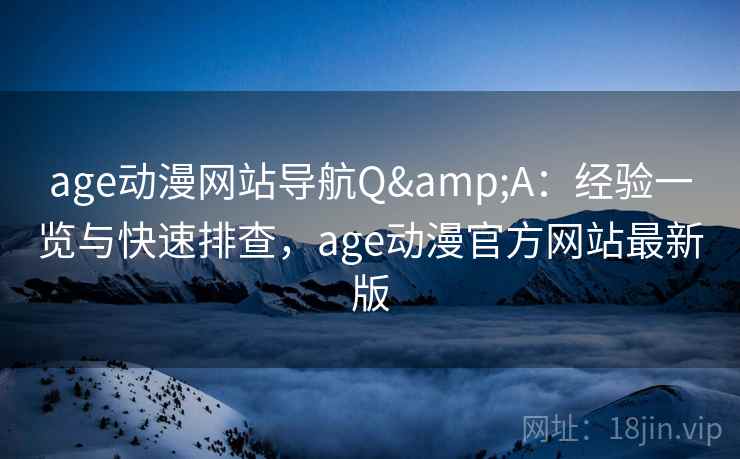 age动漫网站导航Q&A:经验一览与快速排查,age动漫官方网站最新版 age动漫网站导航Q&A:经验一览与快速排查,age动漫官方网站最新版