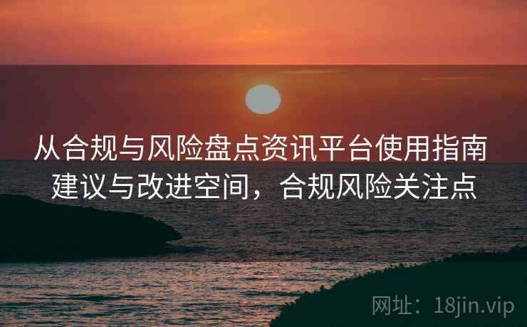 从合规与风险盘点资讯平台使用指南 建议与改进空间，合规风险关注点
