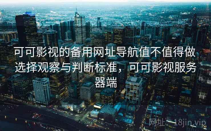 可可影视的备用网址导航值不值得做 选择观察与判断标准，可可影视服务器端