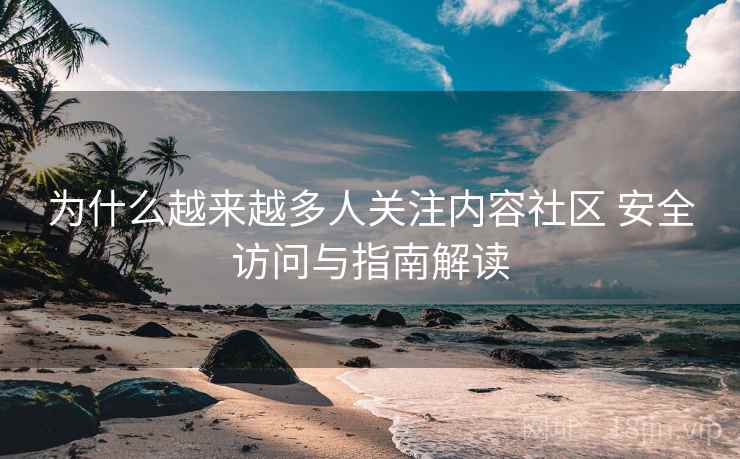 为什么越来越多人关注内容社区 安全访问与指南解读
