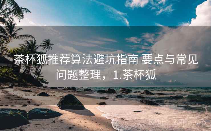 茶杯狐推荐算法避坑指南 要点与常见问题整理，1.茶杯狐