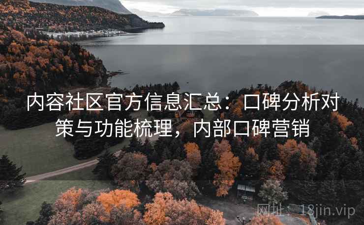 内容社区官方信息汇总：口碑分析对策与功能梳理，内部口碑营销