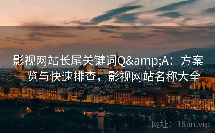 影视网站长尾关键词Q&A：方案一览与快速排查，影视网站名称大全