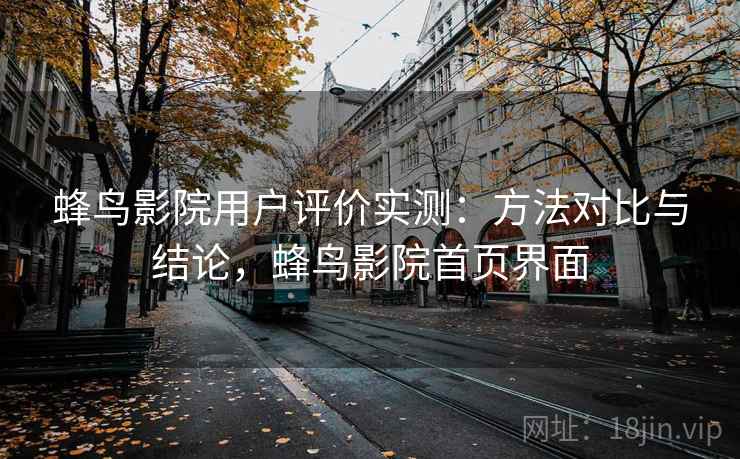 蜂鸟影院用户评价实测：方法对比与结论，蜂鸟影院首页界面